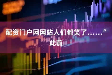 配资门户网网站人们都笑了……”此前
