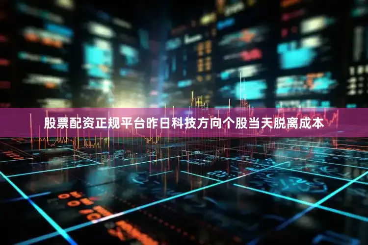 股票配资正规平台昨日科技方向个股当天脱离成本