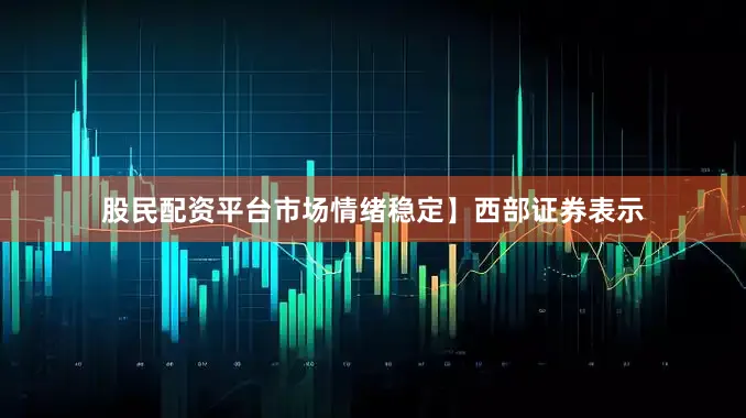 股民配资平台市场情绪稳定】　　西部证券表示
