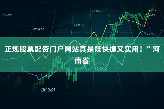 正规股票配资门户网站真是既快捷又实用！”河南省