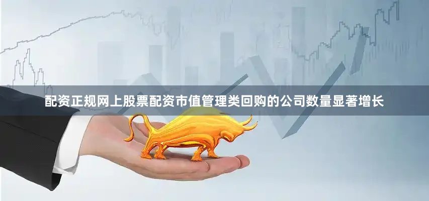配资正规网上股票配资市值管理类回购的公司数量显著增长