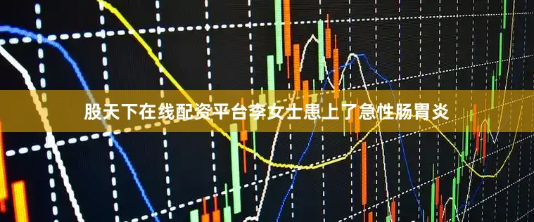 股天下在线配资平台李女士患上了急性肠胃炎