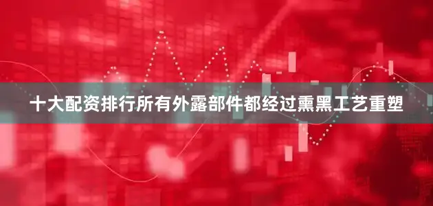 十大配资排行所有外露部件都经过熏黑工艺重塑