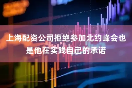 上海配资公司拒绝参加北约峰会也是他在实践自己的承诺