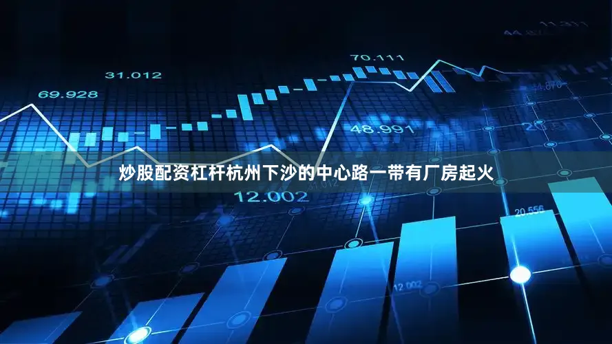 炒股配资杠杆杭州下沙的中心路一带有厂房起火