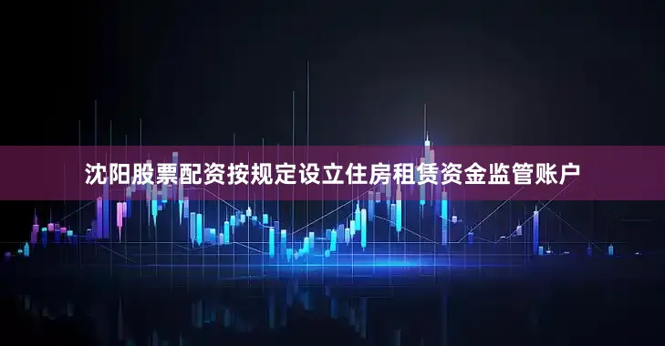 沈阳股票配资按规定设立住房租赁资金监管账户