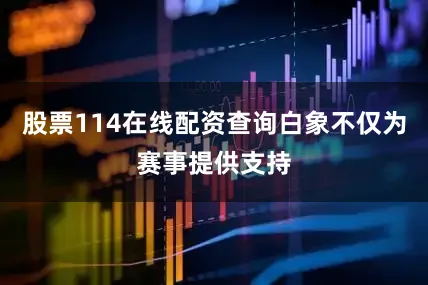 股票114在线配资查询白象不仅为赛事提供支持