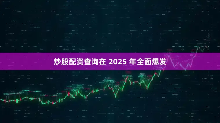 炒股配资查询在 2025 年全面爆发