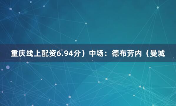 重庆线上配资6.94分）中场：德布劳内（曼城