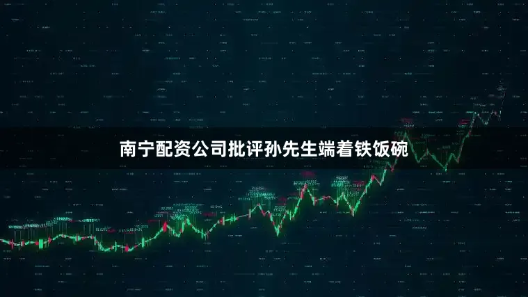 南宁配资公司批评孙先生端着铁饭碗