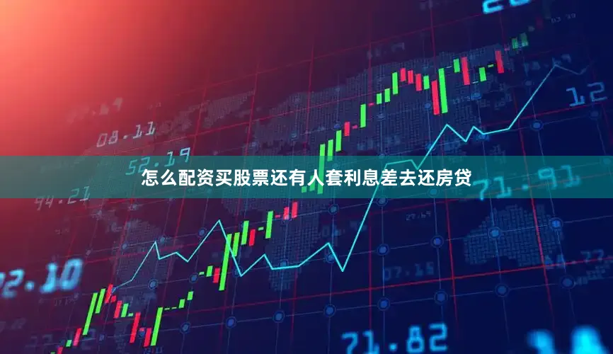 怎么配资买股票还有人套利息差去还房贷
