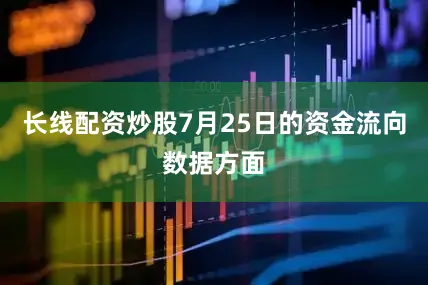 长线配资炒股7月25日的资金流向数据方面