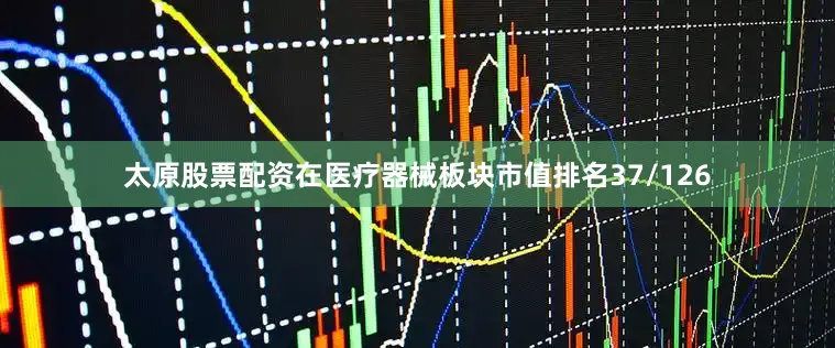太原股票配资在医疗器械板块市值排名37/126