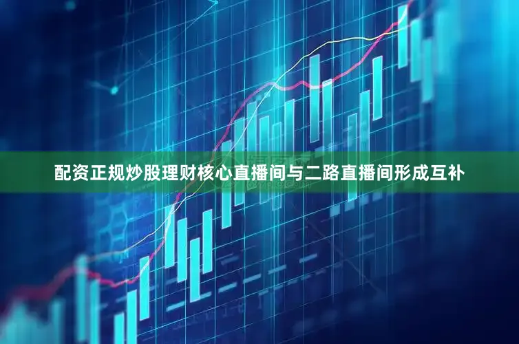 配资正规炒股理财核心直播间与二路直播间形成互补