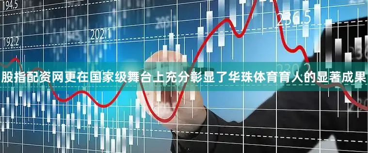 股指配资网更在国家级舞台上充分彰显了华珠体育育人的显著成果