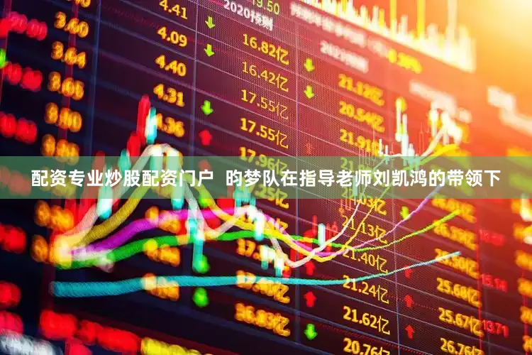 配资专业炒股配资门户  昀梦队在指导老师刘凯鸿的带领下