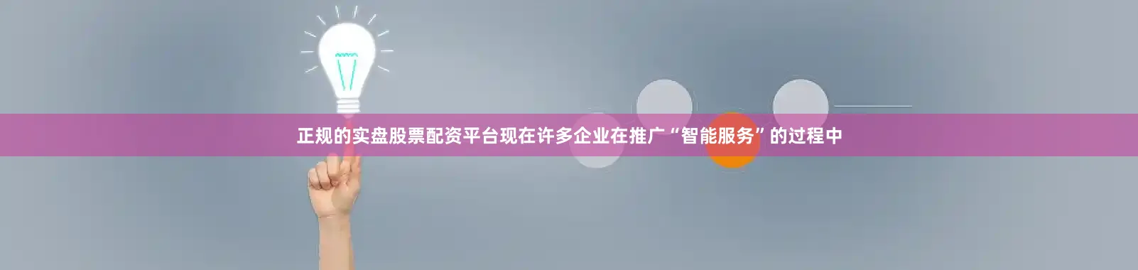 正规的实盘股票配资平台现在许多企业在推广“智能服务”的过程中