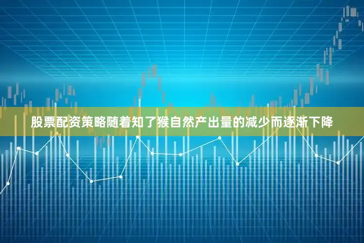 股票配资策略随着知了猴自然产出量的减少而逐渐下降