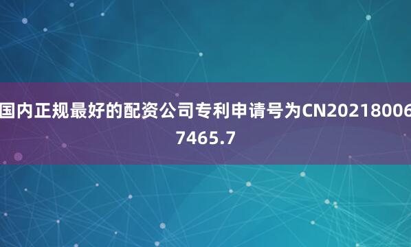 国内正规最好的配资公司专利申请号为CN202180067465.7