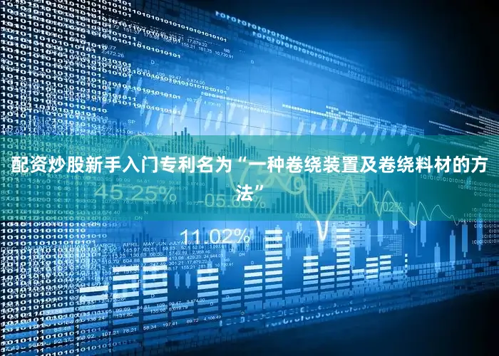 配资炒股新手入门专利名为“一种卷绕装置及卷绕料材的方法”