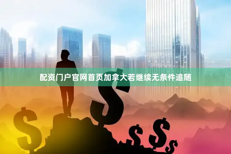 配资门户官网首页加拿大若继续无条件追随