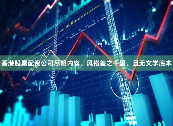 香港股票配资公司尽管内容、风格差之千里、且无文学底本