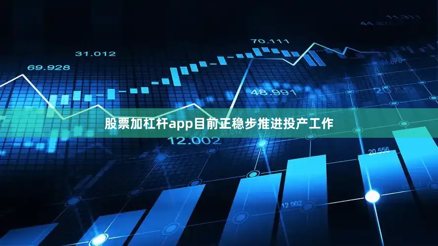 股票加杠杆app目前正稳步推进投产工作