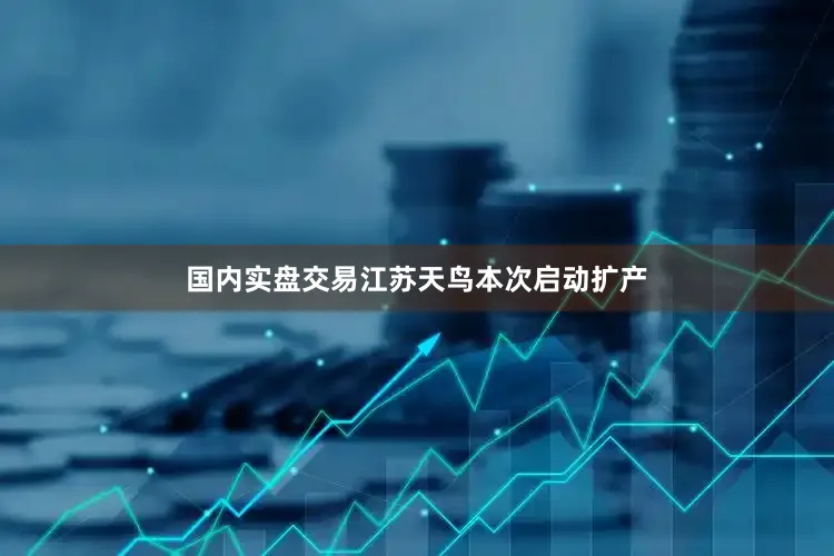 国内实盘交易江苏天鸟本次启动扩产