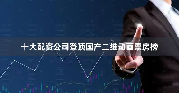 十大配资公司登顶国产二维动画票房榜