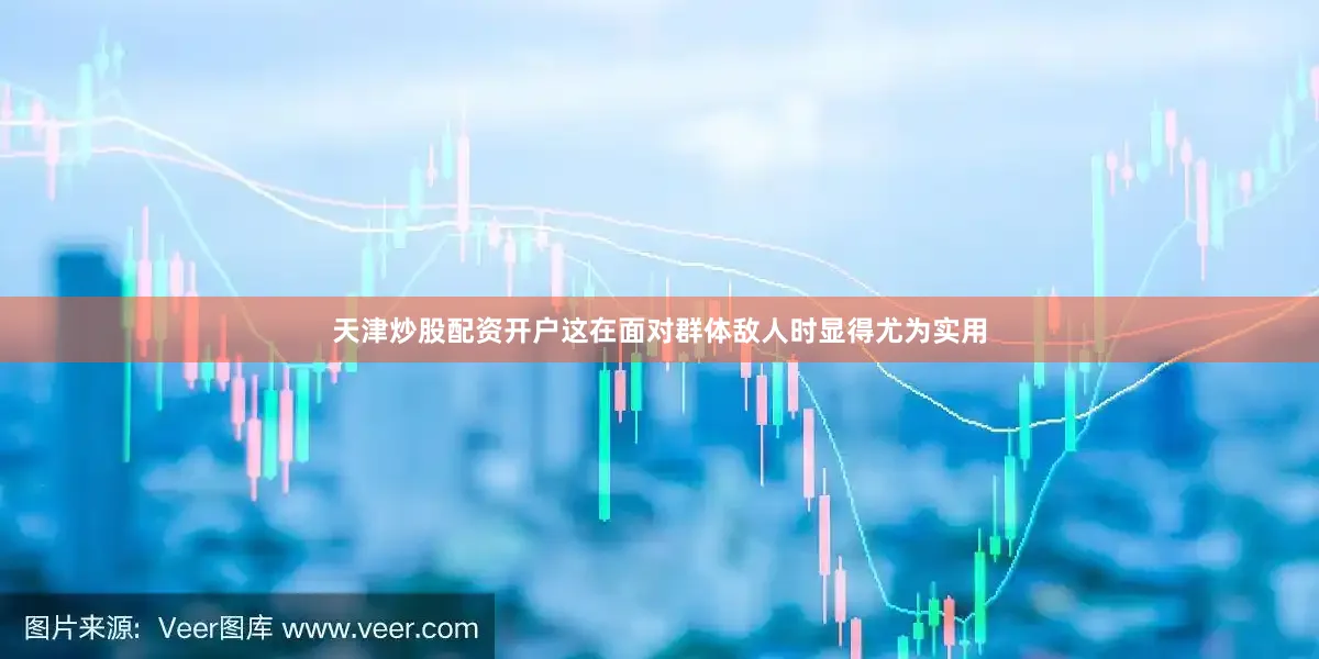 天津炒股配资开户这在面对群体敌人时显得尤为实用