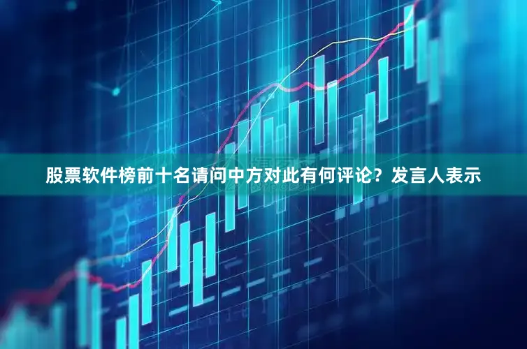 股票软件榜前十名请问中方对此有何评论？　　发言人表示