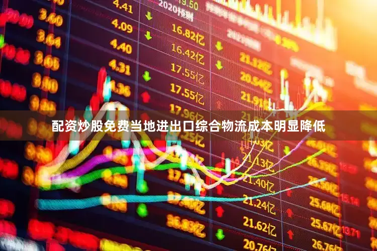 配资炒股免费当地进出口综合物流成本明显降低