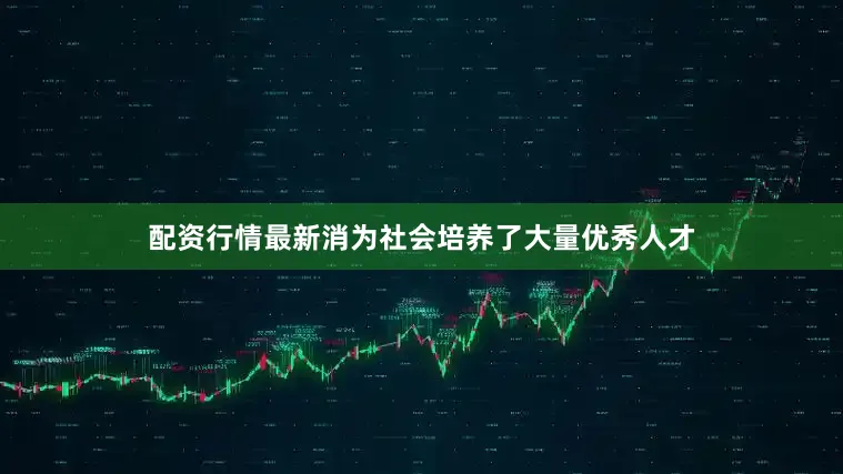 配资行情最新消为社会培养了大量优秀人才