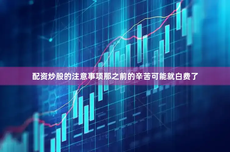 配资炒股的注意事项那之前的辛苦可能就白费了