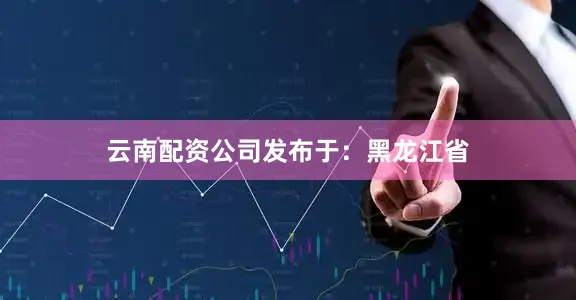 云南配资公司发布于：黑龙江省
