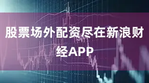 股票场外配资尽在新浪财经APP