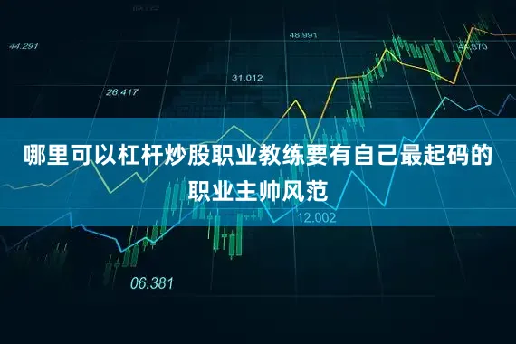 哪里可以杠杆炒股职业教练要有自己最起码的职业主帅风范