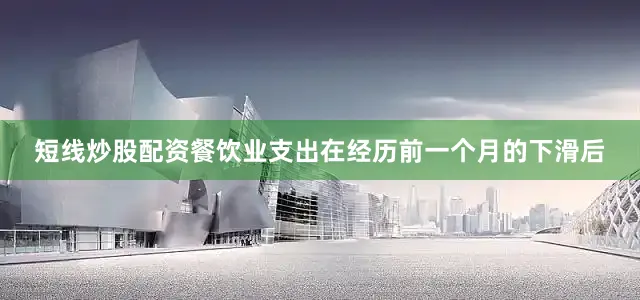 短线炒股配资餐饮业支出在经历前一个月的下滑后