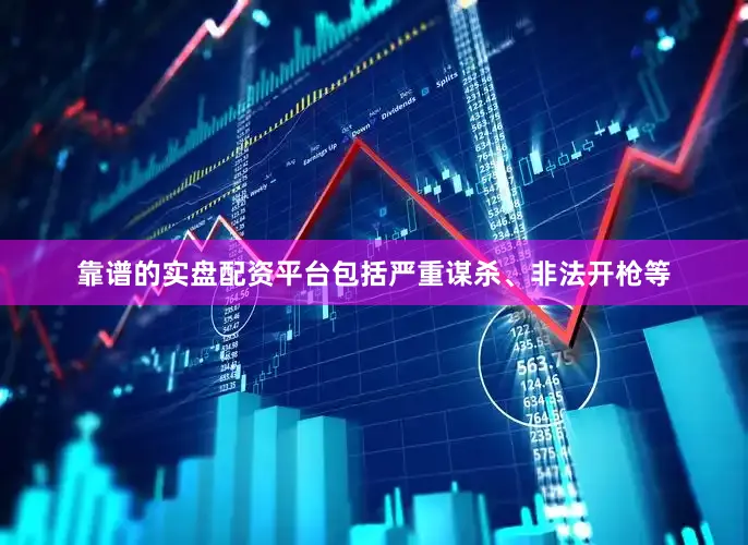 靠谱的实盘配资平台包括严重谋杀、非法开枪等
