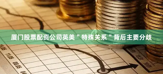 厦门股票配资公司英美＂特殊关系＂背后主要分歧