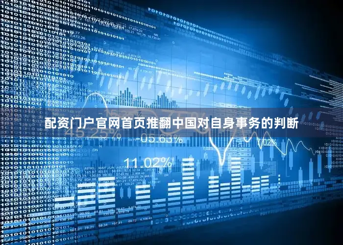 配资门户官网首页推翻中国对自身事务的判断