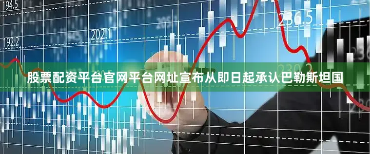 股票配资平台官网平台网址宣布从即日起承认巴勒斯坦国