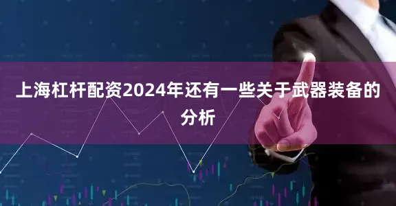 上海杠杆配资2024年还有一些关于武器装备的分析