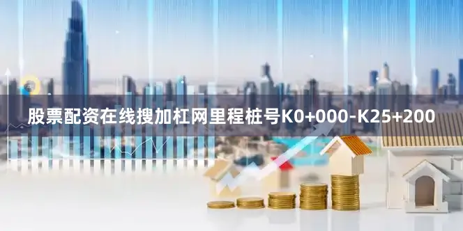 股票配资在线搜加杠网里程桩号K0+000-K25+200