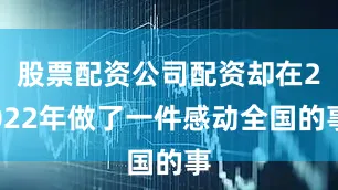 股票配资公司配资却在2022年做了一件感动全国的事