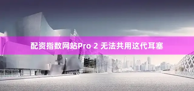 配资指数网站Pro 2 无法共用这代耳塞